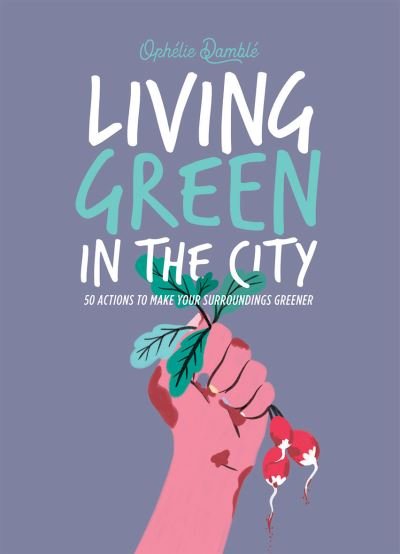 Cover for Ophelie Damble · Living Green in the City: 50 Actions to Make Your Surroundings Greener (Gebundenes Buch) (2022)