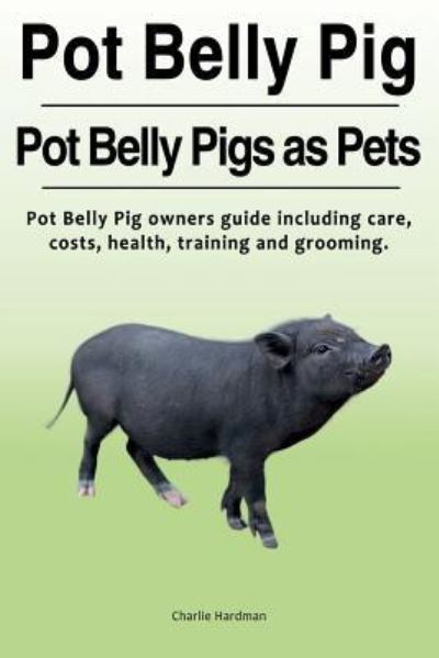 Cover for Charlie Hardman · Pot Belly Pig. Pot Belly Pigs as Pets. Pot Belly Pig Owners Guide Including Care, Costs, Health, Training and Grooming. (Pocketbok) (2017)