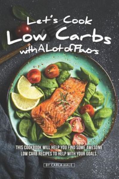 Let's Cook Low Carbs with a Lot of Flavors - Carla Hale - Livres - Independently Published - 9781796413007 - 8 février 2019