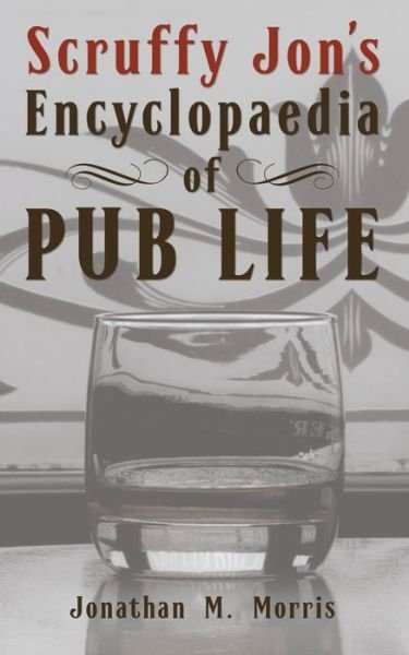 Scruffy Jon's Encyclopaedia of Pub Life - Jonathan Morris - Books - Jonathan M. Morris - 9781802273007 - December 15, 2021