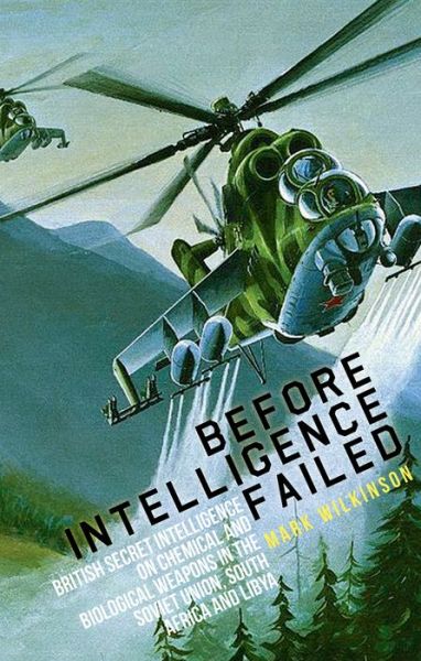 Before Intelligence Failed: British Secret Intelligence on Chemical and Biological Weapons in the Soviet Union, South Africa and Libya - Intelligence Studies - Mark Wilkinson - Books - C Hurst & Co Publishers Ltd - 9781849043007 - April 12, 2018