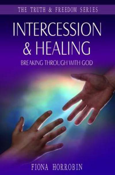 Cover for Fiona Horrobin · Intercession &amp; Healing: Breaking Through with God (Truth &amp; Freedom) (Book) (2021)