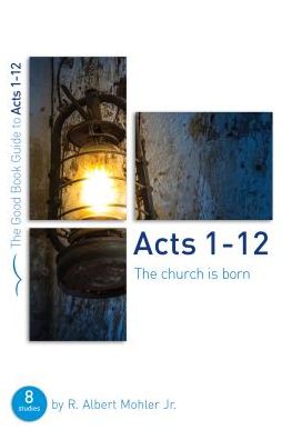 Cover for Mohler, Dr R. Albert, Jr · Acts 1-12: The Church is Born: Eight studies for groups or individuals - Good Book Guides (Paperback Book) (2018)