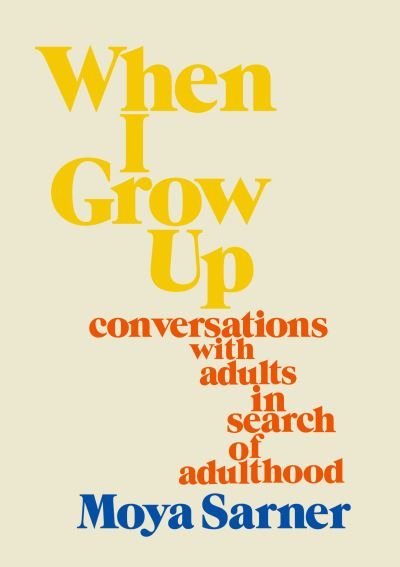 Cover for Moya Sarner · When I Grow Up: conversations with adults in search of adulthood (Hardcover Book) (2022)