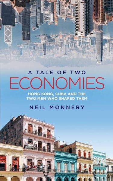 Cover for Neil Monnery · A Tale of Two Economies: Hong Kong, Cuba and the Two Men who Shaped Them (Paperback Book) (2019)