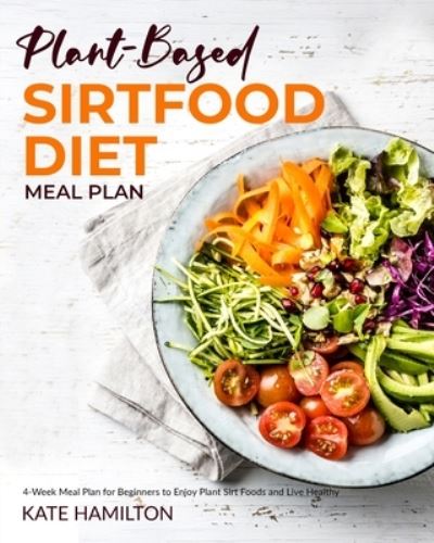 Cover for Kate Hamilton · Plant-based Sirtfood Diet: 4-Week Meal Plan for Beginners | Enjoy Plant Sirt Foods and Live Healthy (Paperback Book) (2021)