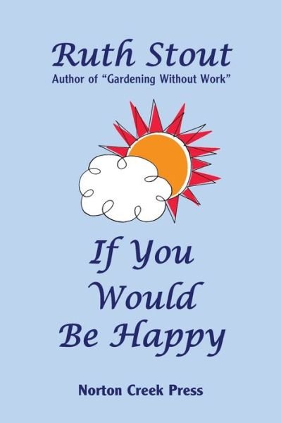 If You Would Be Happy : Cultivate Your Life Like a Garden - Ruth Stout - Livres - Norton Creek Press - 9781938099007 - 18 janvier 2016