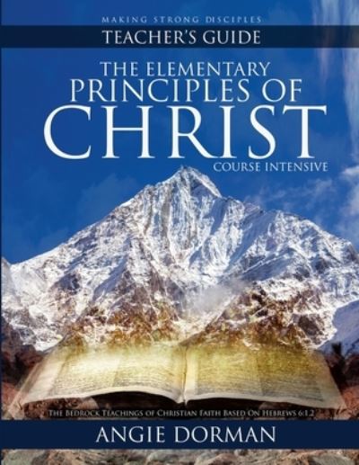 Cover for Angie Dorman · Elementary Principles of Christ Course Intensive Teacher's Guide (Book) (2023)