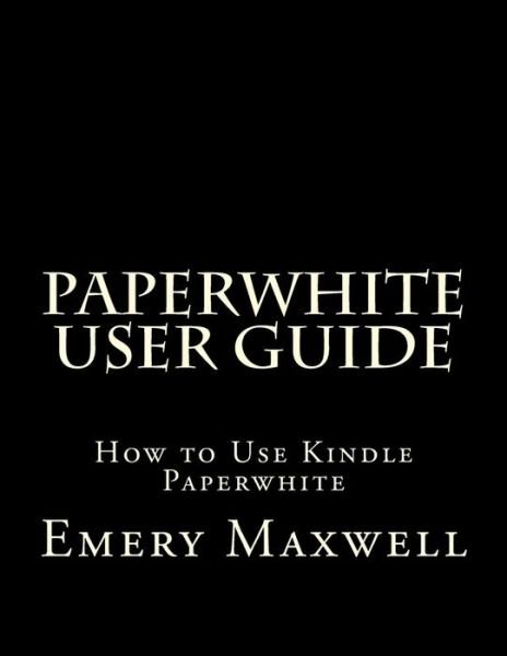 Paperwhite User Guide - Emery H Maxwell - Libros - Createspace Independent Publishing Platf - 9781983789007 - 12 de enero de 2018