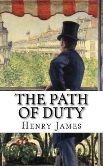 The Path Of Duty - Henry James - Livros - Createspace Independent Publishing Platf - 9781987596007 - 7 de abril de 2018