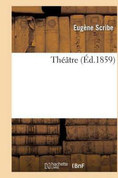 Théâtre de Eugène Scribe, - Scribe-e - Boeken - HACHETTE LIVRE-BNF - 9782016167007 - 1 december 2016