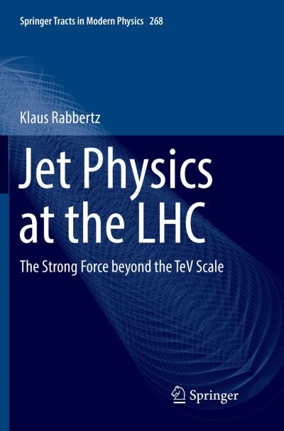 Cover for Klaus Rabbertz · Jet Physics at the LHC: The Strong Force beyond the TeV Scale - Springer Tracts in Modern Physics (Pocketbok) [Softcover reprint of the original 1st ed. 2017 edition] (2018)