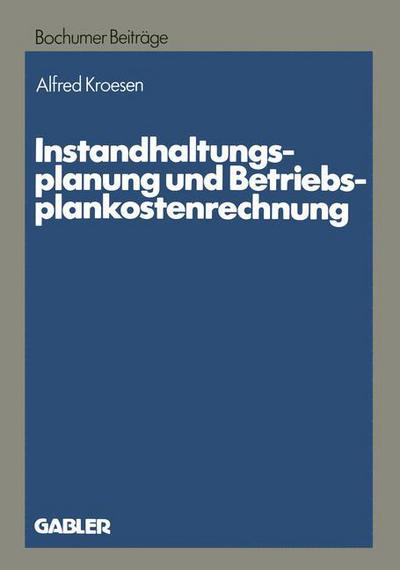 Cover for Alfred Kroesen · Instandhaltungsplanung Und Betriebsplankostenrechnung - Bochumer Beitrage Zur Unternehmensfuhrung Und Unternehmensfo (Paperback Book) [1983 edition] (1983)
