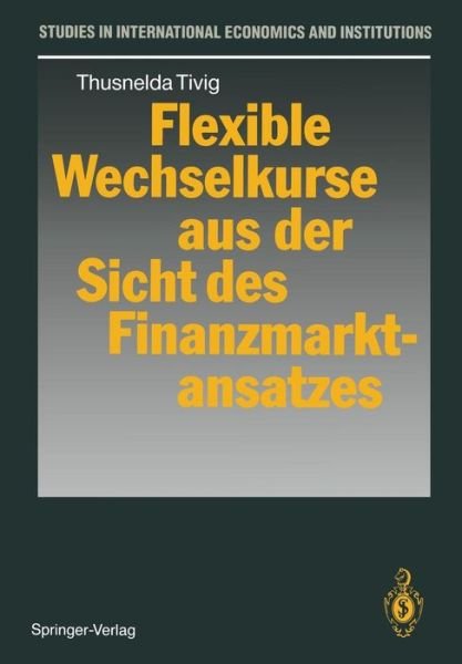 Cover for Thusnelda Tivig · Flexible Wechselkurse Aus der Sicht des Finanzmarktansatzes - Studies in International Economics &amp; Institutions (Paperback Bog) [German edition] (1991)