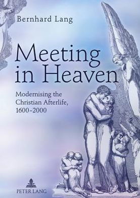Cover for Bernhard Lang · Meeting in Heaven: Modernising the Christian Afterlife, 1600 -2000 (Gebundenes Buch) [New edition] (2011)