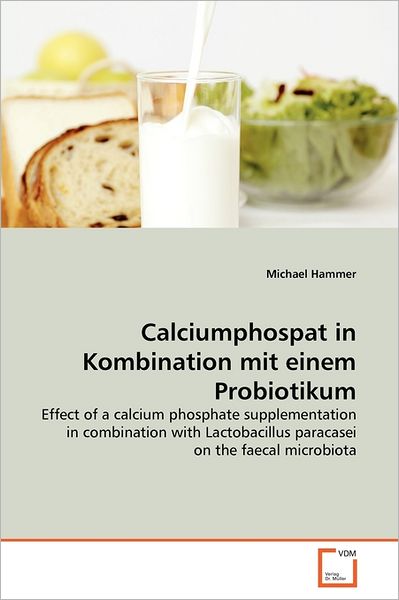 Cover for Michael Hammer · Calciumphospat in Kombination Mit Einem Probiotikum: Effect of a Calcium Phosphate Supplementation in Combination with Lactobacillus Paracasei on the Faecal Microbiota (Paperback Book) (2011)