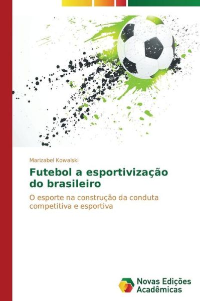Cover for Marizabel Kowalski · Futebol a Esportivização Do Brasileiro: O Esporte Na Construção Da Conduta Competitiva E Esportiva (Paperback Book) [Portuguese edition] (2014)