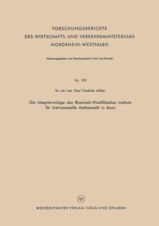 Paul Friedrich Muller · Die Integrieranlage Des Rheinisch-Westfalischen Instituts Fur Instrumentelle Mathematik in Bonn - Forschungsberichte Des Wirtschafts- Und Verkehrsministeriums (Paperback Book) [1956 edition] (1956)