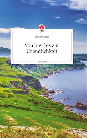 Cover for Frank Wallner · Von hier bis zur Unendlichkeit. Life is a Story - story.one (Hardcover Book) (2021)