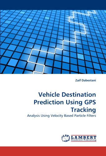 Vehicle Destination Prediction Using Gps Tracking: Analysis Using Velocity Based Particle Filters - Zaif Dabestani - Books - LAP LAMBERT Academic Publishing - 9783844398007 - May 24, 2011