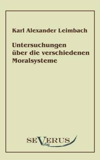 Untersuchungen Über Die Verschiedenen Moralsysteme - Karl Alexander Leimbach - Books - Severus Verlag - 9783942382007 - March 24, 2010