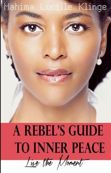 Cover for Mahima Lucille Klinge · A Rebel's Guide to Inner Peace: Live the Moment (Paperback Book) (2013)
