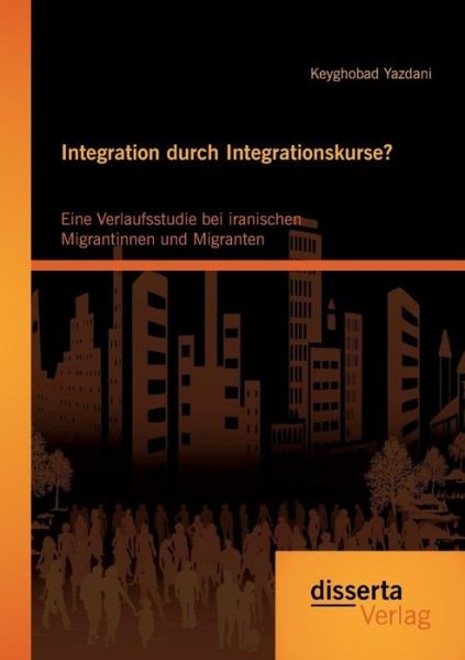 Cover for Keyghobad Yazdani · Integration Durch Integrationskurse? Eine Verlaufsstudie Bei Iranischen Migrantinnen Und Migranten (Paperback Book) [German edition] (2015)
