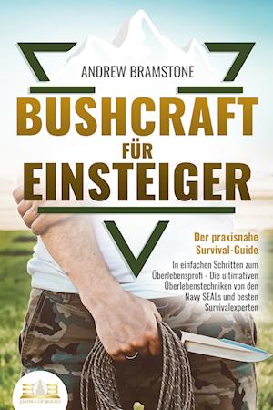 Cover for Andrew Bramstone · BUSHCRAFT FÜR EINSTEIGER - Der praxisnahe Survival-Guide: In einfachen Schritten zum Überlebensprofi - Die ultimativen Überlebenstechniken von den Navy SEALs und besten Survivalexperten (Book) (2023)