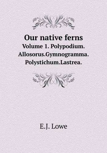 Cover for E.j. Lowe · Our Native Ferns Volume 1. Polypodium.allosorus.gymnogramma.polystichum.lastrea. (Paperback Book) (2013)