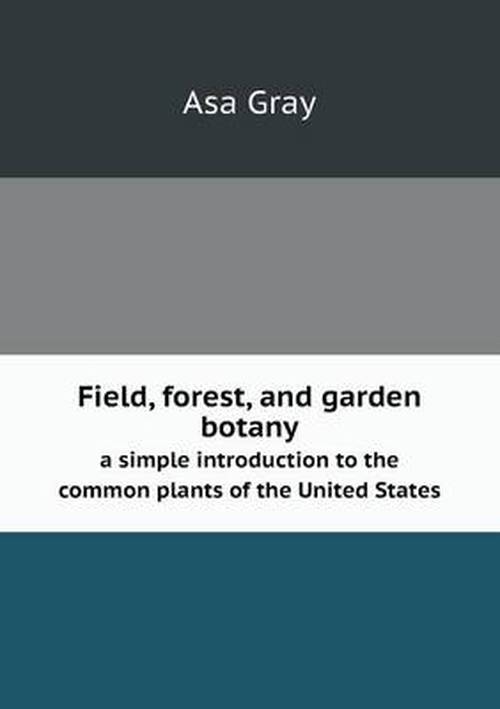 Cover for Asa Gray · Field, Forest, and Garden Botany a Simple Introduction to the Common Plants of the United States (Paperback Book) (2013)