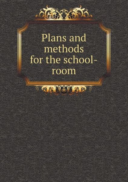 Cover for Educational Publishing Company · Plans and Methods for the School-room (Paperback Book) (2015)