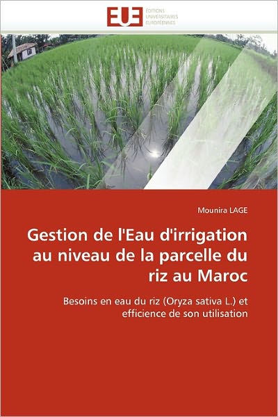 Cover for Mounira Lage · Gestion De L'eau D'irrigation Au Niveau De La Parcelle Du Riz Au Maroc: Besoins en Eau Du Riz (Oryza Sativa L.) et Efficience De Son Utilisation (Paperback Book) [French edition] (2018)