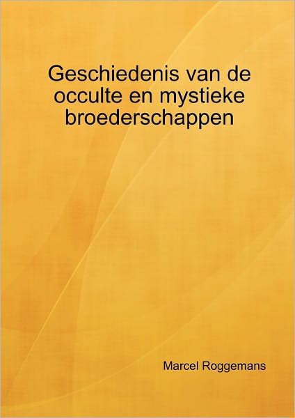 Geschiedenis Van De Occulte en Mystieke Broederschappen - Marcel Roggemans - Libros - Lulu.com - 9789090234007 - 10 de noviembre de 2010