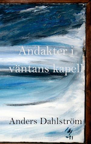 Cover for Anders Dahlström · Andakter i väntans kapell (Book) (2024)