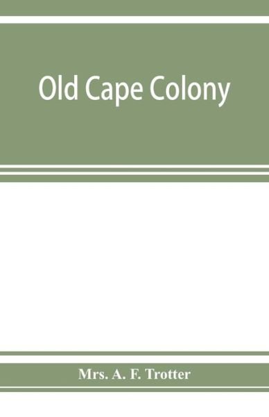 Cover for Mrs A F Trotter · Old Cape Colony; a chronicle of her men and houses from 1652-1806 (Taschenbuch) (2019)