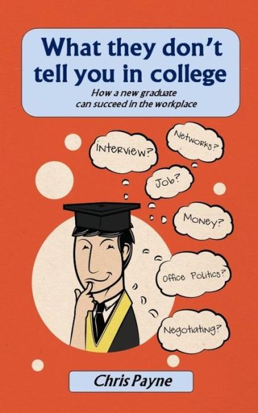 What They Don't Tell You in College: How a New Graduate Can Succeed in the Workplace - Chris Payne - Kirjat - Lipa Publishing - 9789719678007 - sunnuntai 31. toukokuuta 2015