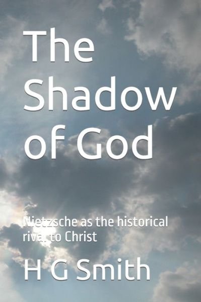 Cover for H G Smith · The Shadow of God: Nietzsche as the historical rival to Christ (Taschenbuch) (2021)