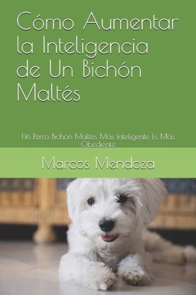 Cover for Marcos Mendoza · Como Aumentar la Inteligencia de Un Bichon Maltes: Un Perro Bichon Maltes Mas Inteligente Es Mas Obediente (Taschenbuch) (2021)
