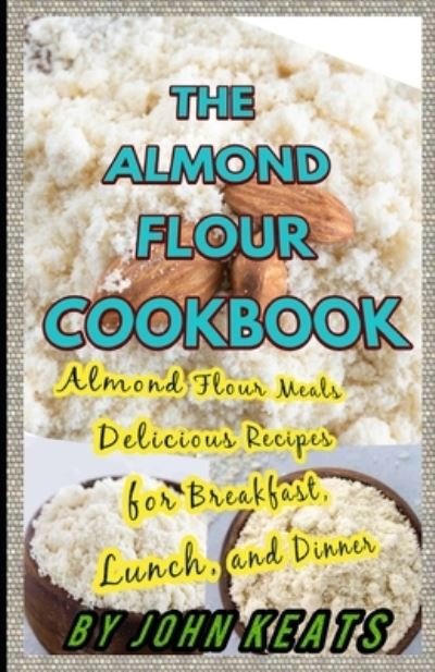 Cover for John Keats · The Almond Flour Cookbook: Almond Flour Meals Delicious Recipes for Breakfast, Lunch, and Dinner (Taschenbuch) (2021)