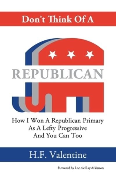 Cover for H F Valentine · Don't Think Of A Republican: How I Won A Republican Primary As A Lefty Progressive And You Can Too (Pocketbok) (2022)
