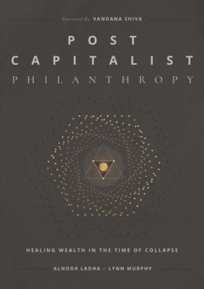 Cover for Alnoor Ladha · Post Capitalist Philanthropy: Healing Wealth in the Time of Collapse (Paperback Book) (2022)