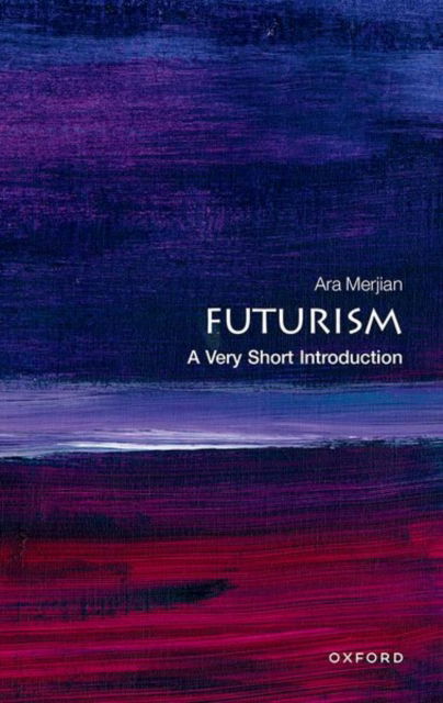 Cover for Merjian, Ara (Professor of Italian Studies and Affiliate of the Institute of Fine Arts, New York University) · Futurism: A Very Short Introduction - Very Short Introductions (Paperback Book) (2025)