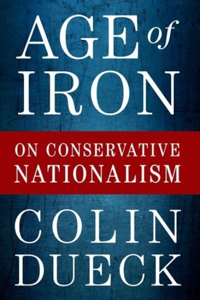 Cover for Dueck, Colin (Professor of Political Science, Professor of Political Science, George Mason University) · Age of Iron: On Conservative Nationalism (Paperback Bog) (2021)