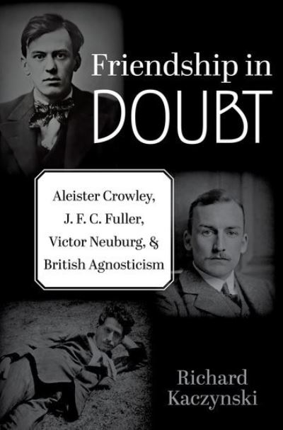 Friendship in Doubt: Aleister Crowley, J. F. C. Fuller, Victor B. Neuburg, and British Agnosticism - Oxford Studies in Western Esotericism - Kaczynski, Richard (Independent Scholar, Independent Scholar) - Books - Oxford University Press Inc - 9780197694008 - March 5, 2024