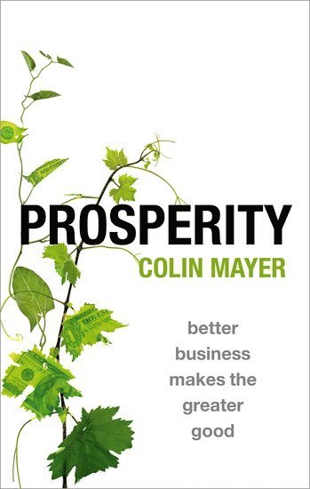 Cover for Mayer, Colin (Peter Moores Professor of Management Studies, Peter Moores Professor of Management Studies, Said Business School, University of Oxford, UK) · Prosperity: Better Business Makes the Greater Good (Hardcover Book) (2018)