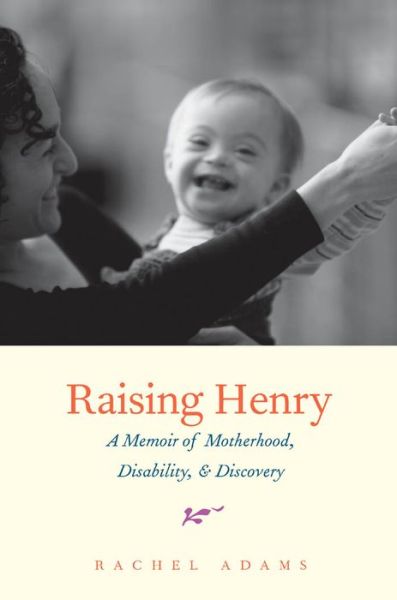 Cover for Rachel Adams · Raising Henry - A Memoir of Motherhood, Disability  and Discovery (Hardcover Book) (2013)