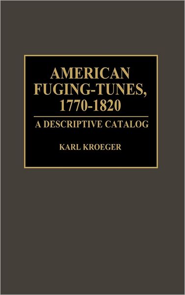 Cover for Karl Kroeger · American Fuging-Tunes, 1770-1820: A Descriptive Catalog - Music Reference Collection (Hardcover Book) (1993)
