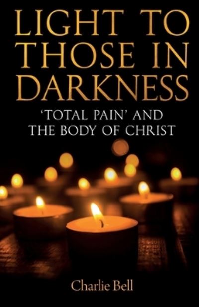 Cover for Charlie Bell · Light to those in Darkness: ‘Total Pain’ and the Body of Christ (Taschenbuch) (2023)