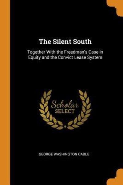 The Silent South Together with the Freedman's Case in Equity and the Convict Lease System - George Washington Cable - Books - Franklin Classics Trade Press - 9780344120008 - October 24, 2018