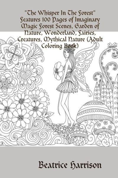 "The Whisper In The Forest"Features 100 Pages of Imaginary Magic Forest Scenes, Garden of Nature, Wonderland, Fairies, Creatures, Mythical Nature (Adult Coloring Book) - Beatrice Harrison - Kirjat - Lulu.com - 9780359731008 - sunnuntai 16. kesäkuuta 2019